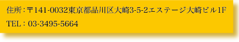 住所:〒141-0032東京都品川区大崎3-5-2エステージ大崎ビル1F TEL:03-3495-5664